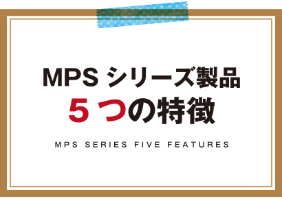 MPSシリーズ製品 5つの特徴